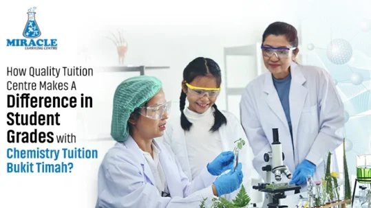 How Quality Tuition Centre Makes A Difference in Student Grades with Chemistry Tuition Bukit Timah